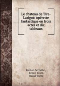 Le chateau de Tire-Larigot: operette fantastique en trois actes et dix tableaux