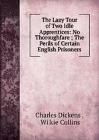 The Lazy Tour of Two Idle Apprentices: No Thoroughfare ; The Perils of Certain English Prisoners