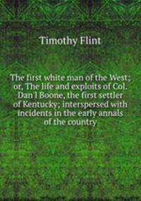 The first white man of the West; or, The life and exploits of Col. Dan