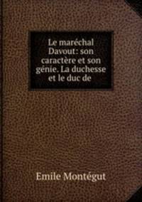 Le marchal Davout: son caractre et son gnie. La duchesse et le duc de .