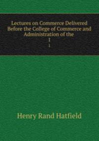 Lectures on Commerce Delivered Before the College of Commerce and Administration of the .. 1