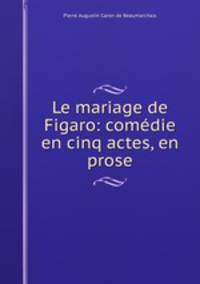 Le mariage de Figaro: comedie en cinq actes, en prose