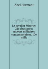 Le cavalier Miseroy, 21c chasseurs: moeurs militaires contemporaines. 10e mille