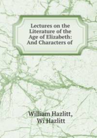 Lectures on the Literature of the Age of Elizabeth: And Characters of .