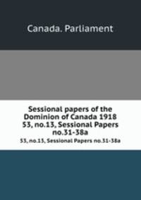 Sessional papers of the Dominion of Canada 1918. 53, no.13, Sessional Papers no.31-38a