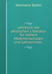 Lehrbuch der deutschen Litteratur fur hohere Madchenschulen und Lehrerinnen .