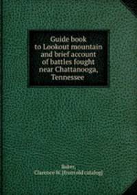 Guide book to Lookout mountain and brief account of battles fought near Chattanooga, Tennessee