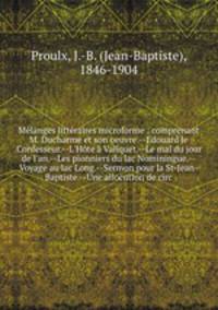 Melanges litteraires microforme : comprenant M. Ducharme et son oeuvre.--Edouard le Confesseur.--L