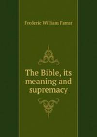 The Bible, its meaning and supremacy