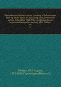 Kjobenhavns diplomatarium. Samling af dokumenter, brev og andre kilder til oplysning om Kjobenvavns aeldre forhold for 1728. Udg. ved Kjobenhavns kommunalbestyrelses omsorg af O. Nielsen. 05
