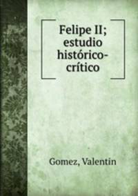 Felipe II; estudio historico-critico