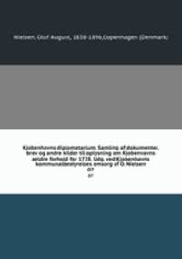 Kjobenhavns diplomatarium. Samling af dokumenter, brev og andre kilder til oplysning om Kjobenvavns aeldre forhold for 1728. Udg. ved Kjobenhavns kommunalbestyrelses omsorg af O. Nielsen. 07