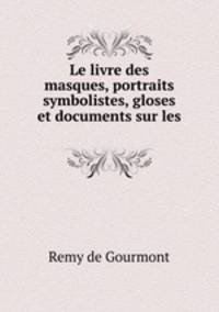 Le livre des masques, portraits symbolistes, gloses et documents sur les .
