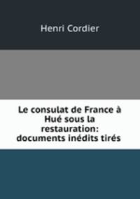 Le consulat de France a Hue sous la restauration: documents inedits tires .