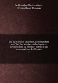 Vie du General Charette, Commandant en Chef, les armees catholiques et royales dans La Vendee; estrait d