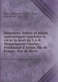 Memoires, lettres et pieces authentiques touchant la vie et la mort de S.A.R. Monseigneur Charles-Ferdinand-d
