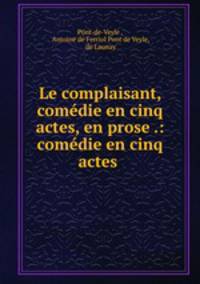 Le complaisant, comedie en cinq actes, en prose .: comedie en cinq actes .