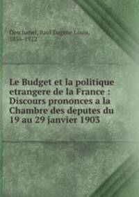 Le Budget et la politique etrangere de la France : Discours prononces a la Chambre des deputes du 19 au 29 janvier 1903