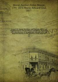 Samuel F.B. Morse: his letters and journals. Edited and supplemented by his son Edward Lind Morse; illustrated with reporductions of his paintings and with notes and diagrams bearing on the invention of the telegraph. 02