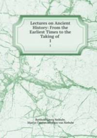 Lectures on Ancient History: From the Earliest Times to the Taking of .. 1