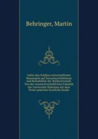 Ueber den Einfluss wirtschaftlicher Massregeln auf Zuwachsverhaltnisse und Rentabilitat der Waldwirtschaft. Von der staatswirtschaftlichen Fakultat der Universitat Munchen mit dem Preise gekronte forstliche Studie