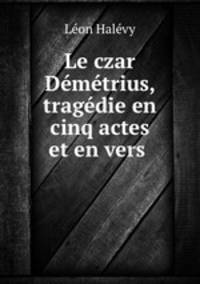 Le czar Demetrius, tragedie en cinq actes et en vers .