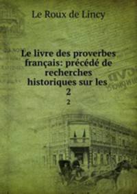 Le livre des proverbes francais: precede de recherches historiques sur les .