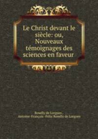 Le Christ devant le siecle: ou, Nouveaux temoignages des sciences en faveur .