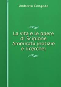 La vita e le opere di Scipione Ammirato (notizie e ricerche)