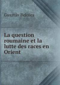 La question roumaine et la lutte des races en Orient