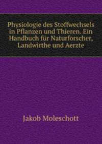 Physiologie des Stoffwechsels in Pflanzen und Thieren. Ein Handbuch fur Naturforscher, Landwirthe und Aerzte