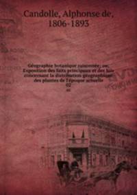 Geographie botanique raisonnee; ou, Exposition des faits principaux et des lois concernant la distribution geographique des plantes de l