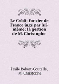 Le Credit foncier de France juge par lui-meme: la gestion de M. Christophe .