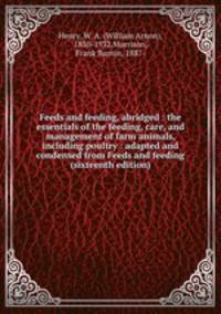 Feeds and feeding, abridged : the essentials of the feeding, care, and management of farm animals, including poultry : adapted and condensed from Feeds and feeding (sixteenth edition)