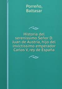 Historia del serenissimo Senor D. Juan de Austria, hijo del invictissimo emperador Carlos V, rey de Espana