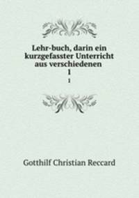 Lehr-buch, darin ein kurzgefasster Unterricht aus verschiedenen .. 1