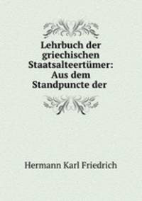 Lehrbuch der griechischen Staatsalteertumer: Aus dem Standpuncte der .