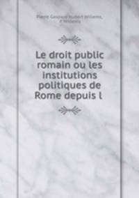 Le droit public romain ou les institutions politiques de Rome depuis l .