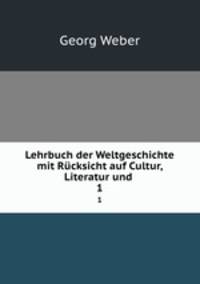 Lehrbuch der Weltgeschichte mit Rcksicht auf Cultur, Literatur und .. 1