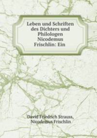 Leben und Schriften des Dichters und Philologen Nicodemus Frischlin: Ein .
