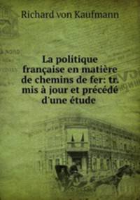 La politique francaise en matiere de chemins de fer: tr. mis a jour et precede d