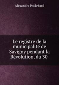 Le registre de la municipalite de Savigny pendant la Revolution, du 30 .