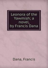 Leonora of the Yawmish; a novel, by Francis Dana