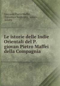 Le istorie delle Indie Orientali del P. giovan Pietro Maffei della Compagnia .