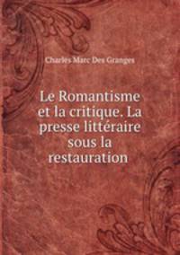 Le Romantisme et la critique. La presse litteraire sous la restauration .