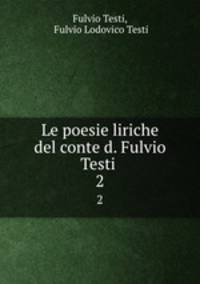 Le poesie liriche del conte d. Fulvio Testi .. 2