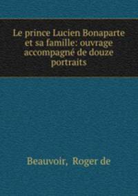 Le prince Lucien Bonaparte et sa famille: ouvrage accompagne de douze portraits