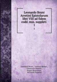 Leonardo Bruni Arretini Epistolarum libri VIII ad fidem codd. mss. suppleti .. 1
