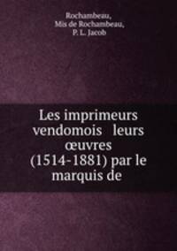 Les imprimeurs vendomois & leurs ?uvres (1514-1881) par le marquis de .