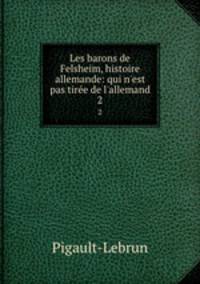 Les barons de Felsheim, histoire allemande: qui n`est pas tire de l`allemand. 2